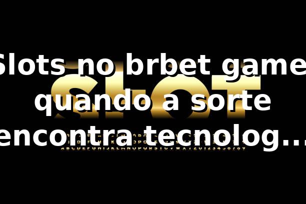 Slots no brbet game: quando a sorte encontra tecnologia em São Paulo 🎰