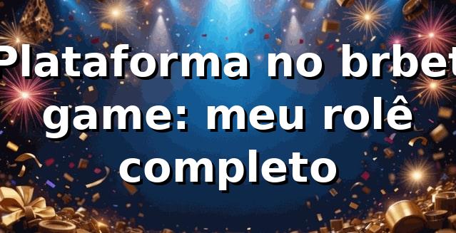 Plataforma no brbet game: meu rolê completo 😎
